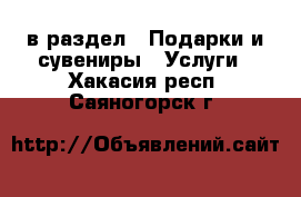  в раздел : Подарки и сувениры » Услуги . Хакасия респ.,Саяногорск г.